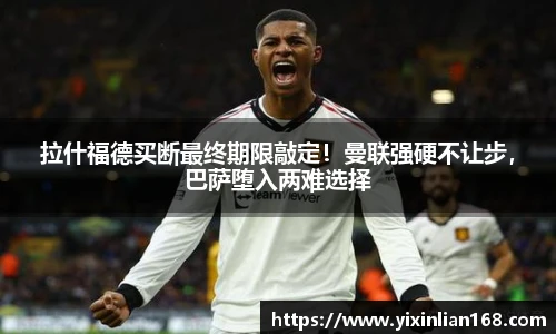 拉什福德买断最终期限敲定！曼联强硬不让步，巴萨堕入两难选择