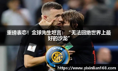 重磅表态！金球先生坦言：“无法回绝世界上最好的沙龙”